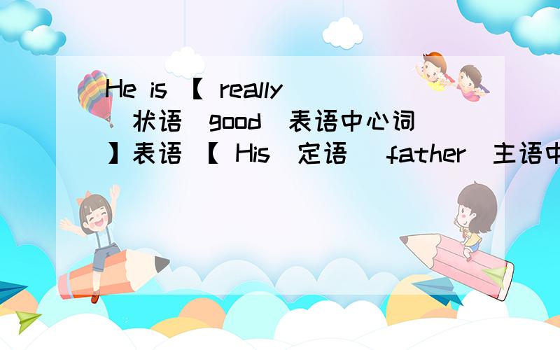 He is 【 really（状语）good（表语中心词】表语 【 His（定语） father（主语中心词|】主语 is good我的分析对吗