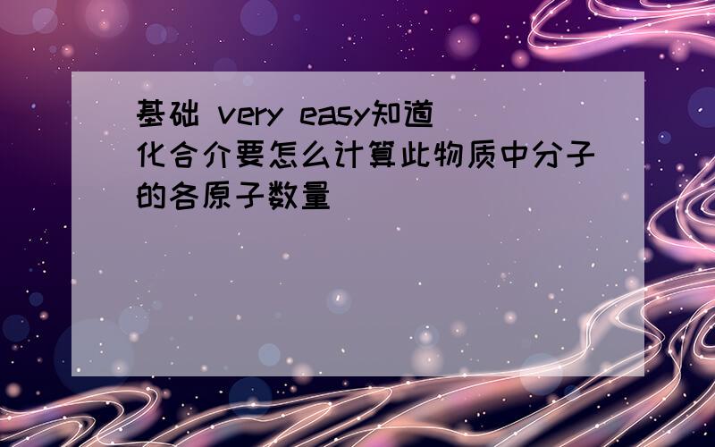 基础 very easy知道化合介要怎么计算此物质中分子的各原子数量