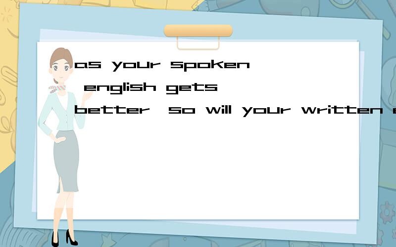 as your spoken english gets better,so will your written english.后半句为什么要用 so will ...而不用 so does ...