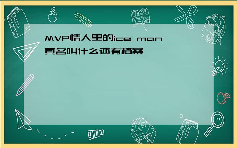 MVP情人里的ice man真名叫什么还有档案