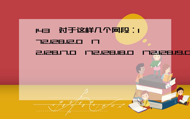 143、对于这样几个网段：172.128.12.0,172.128.17.0,172.128.18.0,172.128.19.0,最好用下列哪些网段实现路由汇总?（C）A、172.128.0.0/21B、172.128.17.0/21C、172.128.12.0/22D、172.128.20.0/20这题对吗 划分子网可以从12