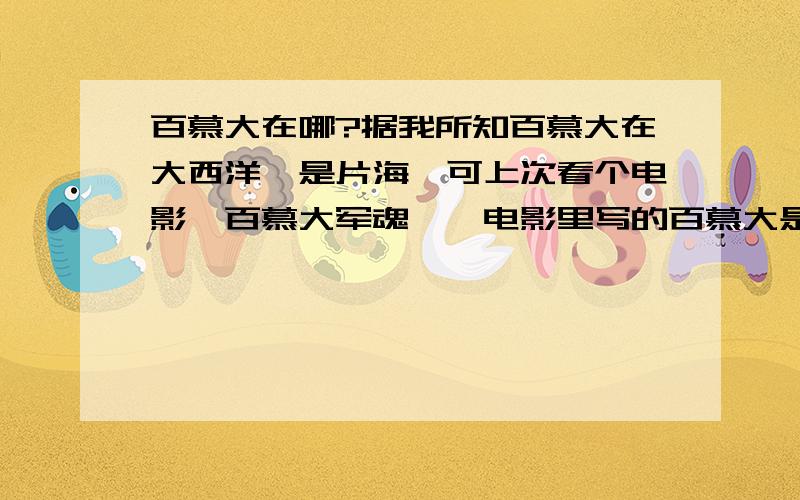 百慕大在哪?据我所知百慕大在大西洋,是片海,可上次看个电影《百慕大军魂》,电影里写的百慕大是一片沙漠,在阿富汗,