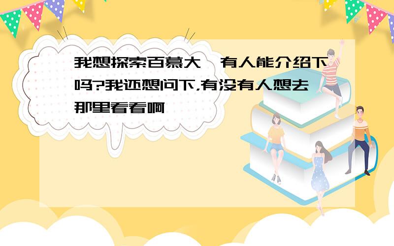 我想探索百慕大,有人能介绍下吗?我还想问下，有没有人想去那里看看啊