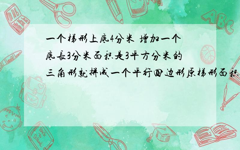 一个梯形上底4分米 增加一个底长3分米面积是3平方分米的三角形就拼成一个平行四边形原梯形面积是多少诉求啊