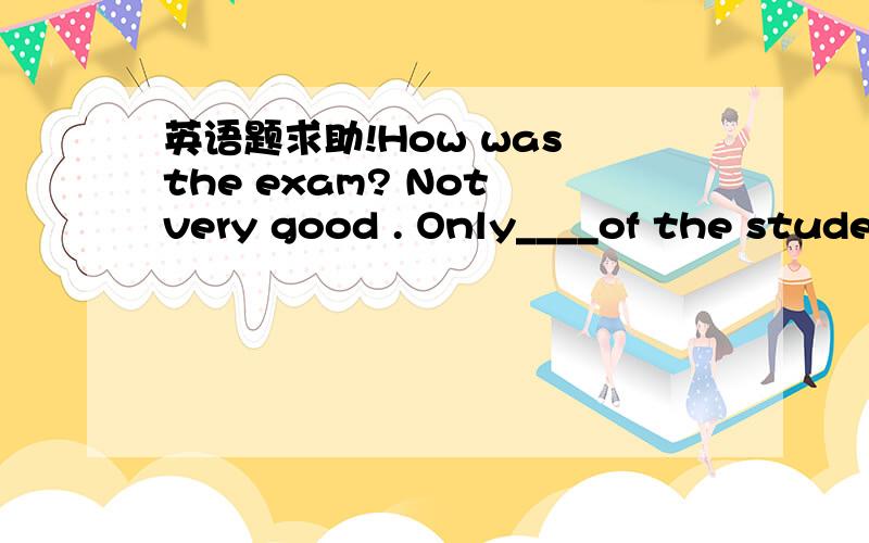 英语题求助!How was the exam? Not very good . Only____of the students passed it.A two three B second three C two third D two thirds求答案和解析!