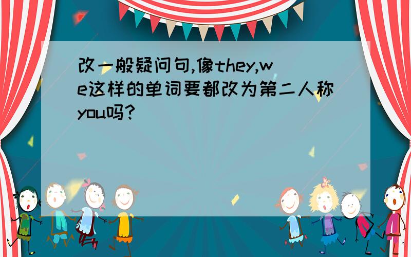 改一般疑问句,像they,we这样的单词要都改为第二人称you吗?