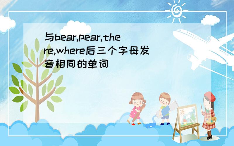 与bear,pear,there,where后三个字母发音相同的单词