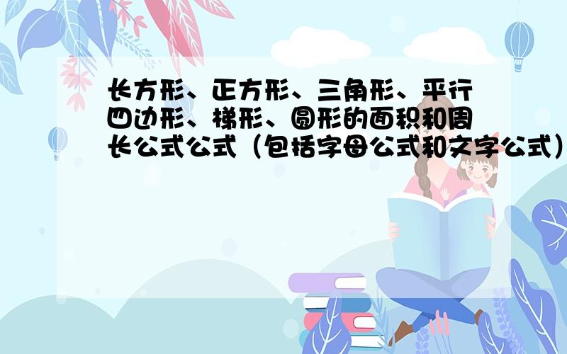 长方形、正方形、三角形、平行四边形、梯形、圆形的面积和周长公式公式（包括字母公式和文字公式）如题!