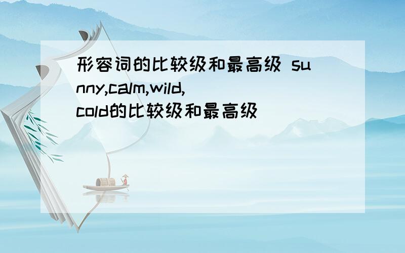 形容词的比较级和最高级 sunny,calm,wild,cold的比较级和最高级