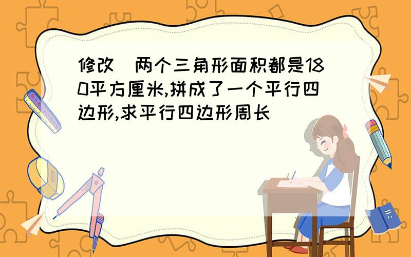 修改|两个三角形面积都是180平方厘米,拼成了一个平行四边形,求平行四边形周长