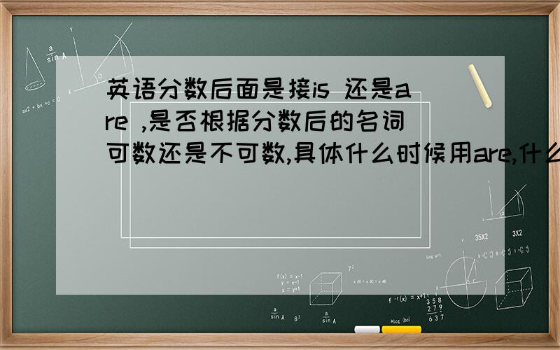 英语分数后面是接is 还是are ,是否根据分数后的名词可数还是不可数,具体什么时候用are,什么时候用is?1．Our bodies are 65percent water．我们人体含65％水分.2．Seventy-five percent of the earth'ssur- face is c