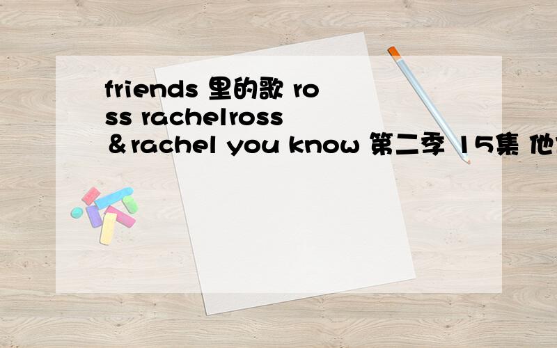 friends 里的歌 ross rachelross ＆rachel you know 第二季 15集 他们躺在博物馆里,看着星空听的那首是什么歌