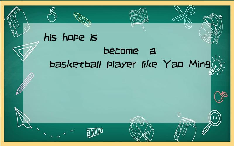 his hope is ______ (become)a basketball player like Yao Ming