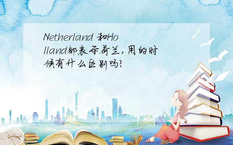 Netherland 和Holland都表示荷兰,用的时候有什么区别吗?