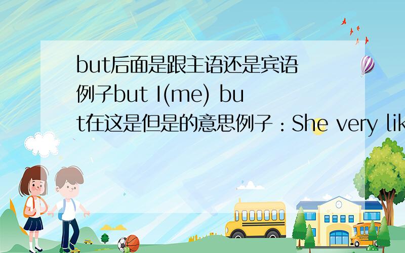 but后面是跟主语还是宾语 例子but I(me) but在这是但是的意思例子：She very like music ,but ( ) don't like it.是ME还是I