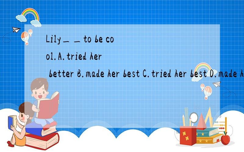 Lily__to be cool.A.tried her better B.made her best C.tried her best D.made her