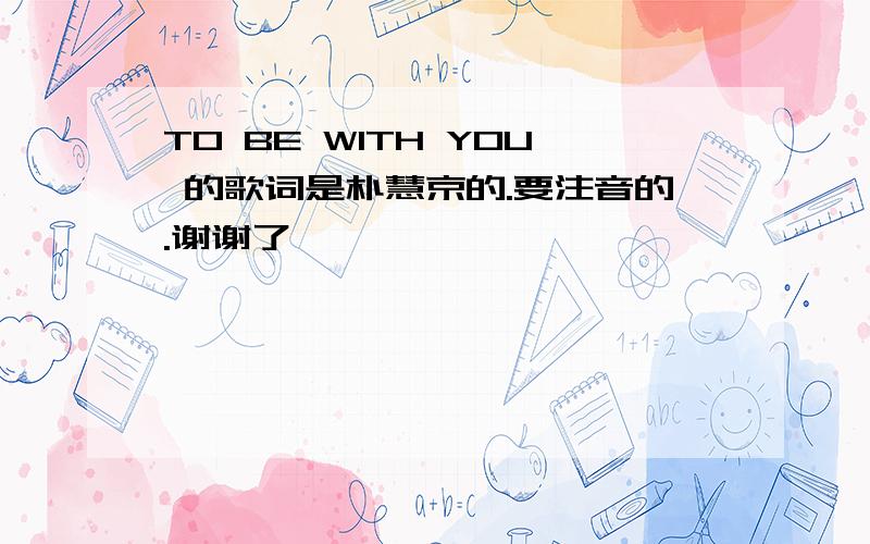 TO BE WITH YOU 的歌词是朴慧京的.要注音的.谢谢了