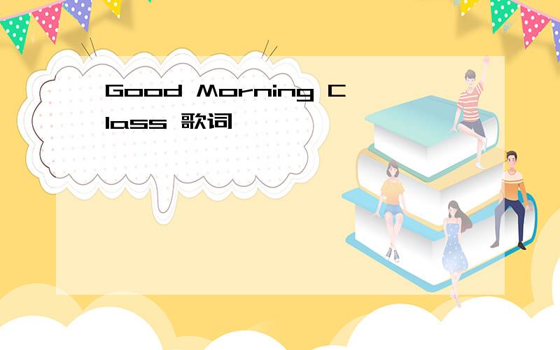 Good Morning Class 歌词