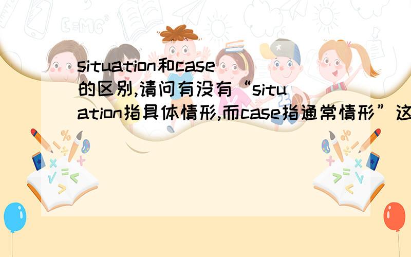 situation和case的区别,请问有没有“situation指具体情形,而case指通常情形”这种说法~