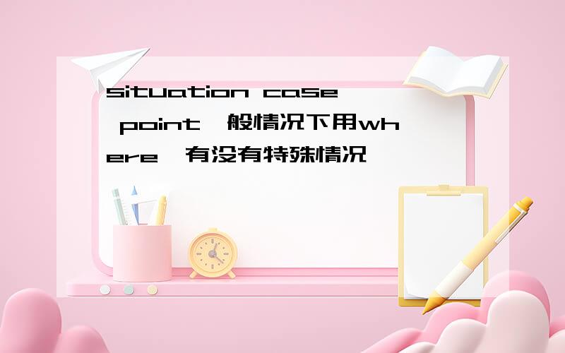 situation case point一般情况下用where,有没有特殊情况