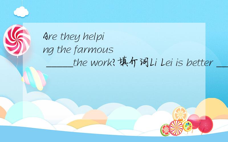 Are they helping the farmous _____the work?填介词Li Lei is better ____Chinese than Li Ying.Ronaldo played_____his national team when he was 17.