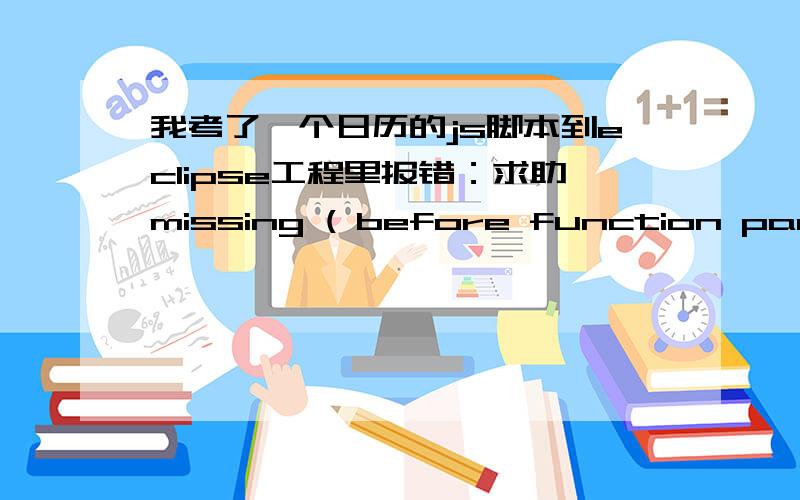 我考了一个日历的js脚本到eclipse工程里报错：求助missing ( before function parameters.我看了半天也没发现有什么错,高手帮我看下吧,这是报错部分的代码：function document.onclick() //任意点击时关闭该