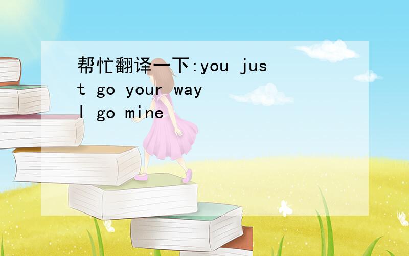 帮忙翻译一下:you just go your way I go mine