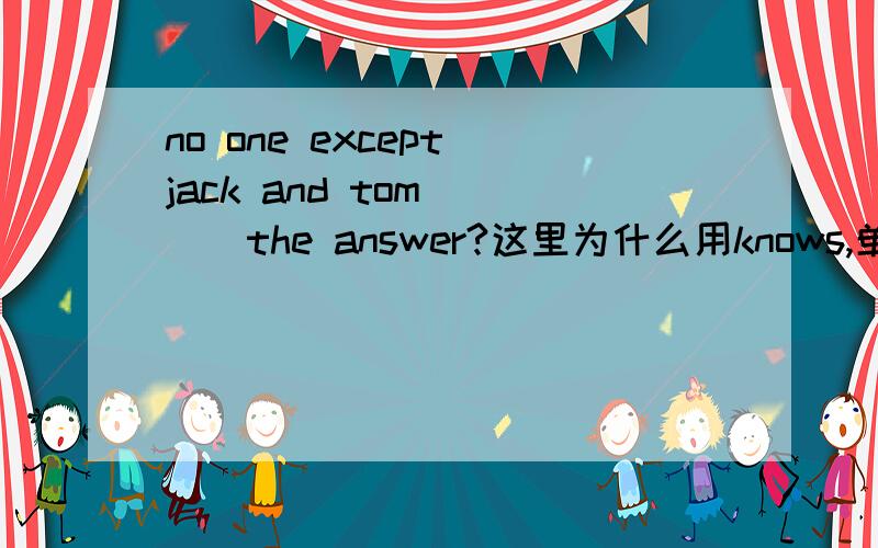 no one except jack and tom____the answer?这里为什么用knows,单数呢?