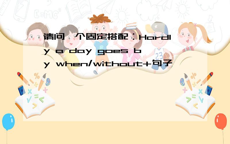 请问一个固定搭配：Hardly a day goes by when/without+句子,