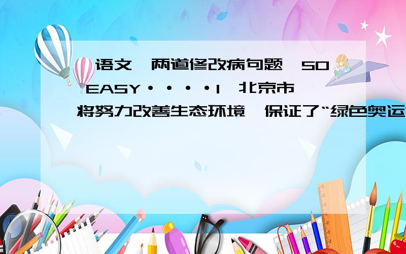 【语文】两道修改病句题,SO EASY····1,北京市将努力改善生态环境,保证了“绿色奥运”对北京环境质量的要求.2,不管气候条件和地理环境都极端不利,登山运动员仍然克服了困难,顺利攀登上