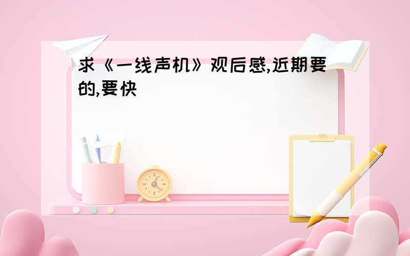 求《一线声机》观后感,近期要的,要快