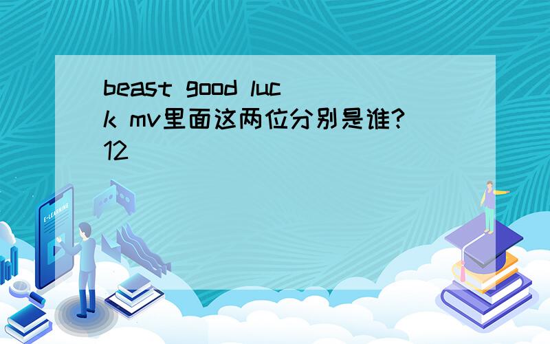 beast good luck mv里面这两位分别是谁?12