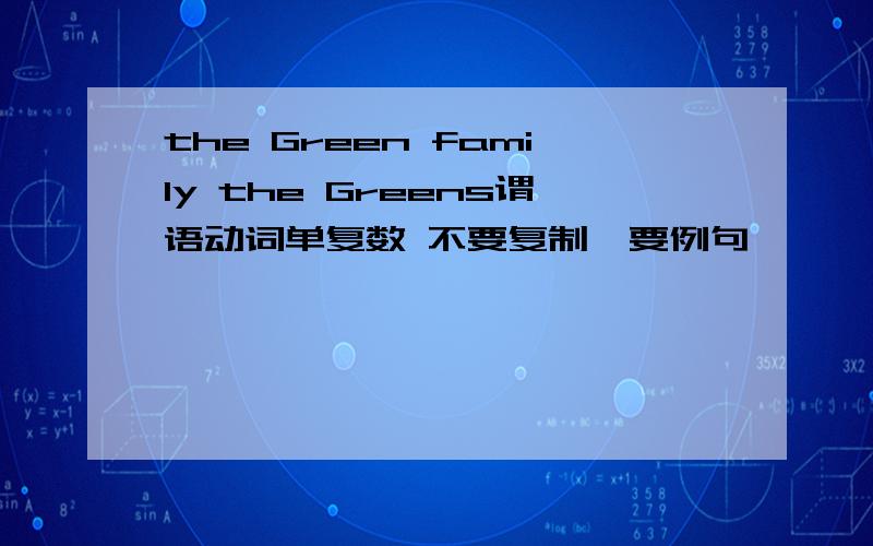 the Green family the Greens谓语动词单复数 不要复制,要例句