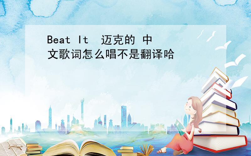 Beat It  迈克的 中文歌词怎么唱不是翻译哈