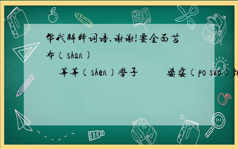 帮我解释词语,谢谢!要全面苫布（shan)            莘莘（shen）学子          婆娑（po suo)悚惧（song ju)         海市蜃楼                  回溯（su)仗恃（zhang shi)       朔（shuo) 风              众口铄（shuo)