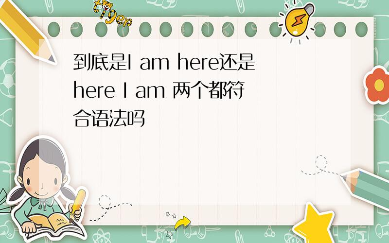 到底是I am here还是here I am 两个都符合语法吗