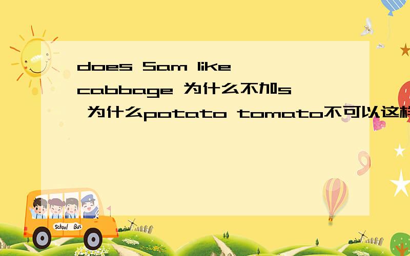 does Sam like cabbage 为什么不加s 为什么potato tomato不可以这样用