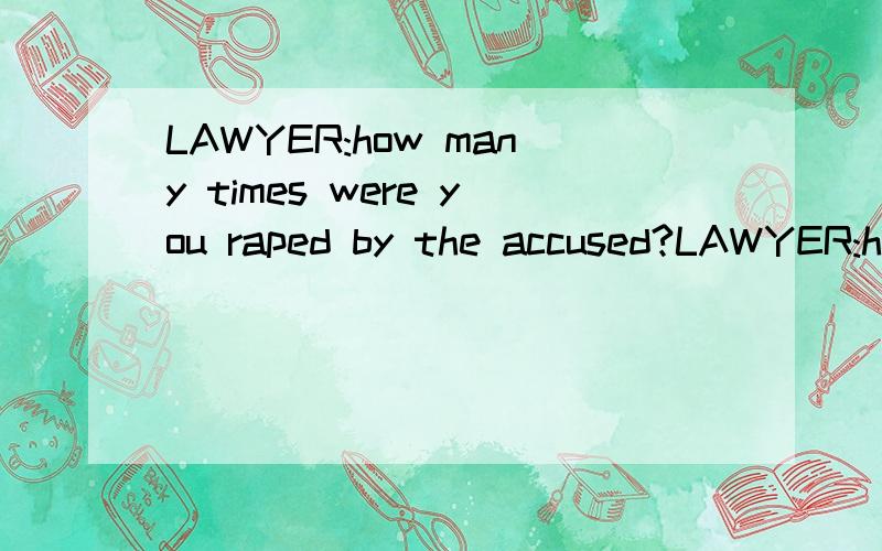 LAWYER:how many times were you raped by the accused?LAWYER:how many times were you raped by the accused?GIRL:I was raped 3 times!ACCUSED:liar!hey you,2 times only!GIRL:why 2 times only?the one when I am on top is not counted?我们不管如上说的