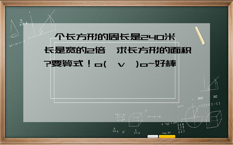 一个长方形的周长是240米,长是宽的2倍,求长方形的面积?要算式！o(≥v≤)o~好棒