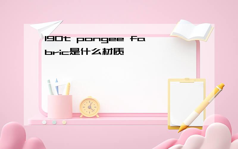 190t pongee fabric是什么材质