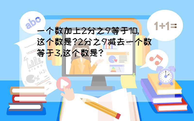 一个数加上2分之9等于10,这个数是?2分之9减去一个数等于3,这个数是?