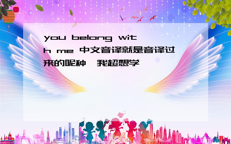 you belong with me 中文音译就是音译过来的呢种、我超想学、