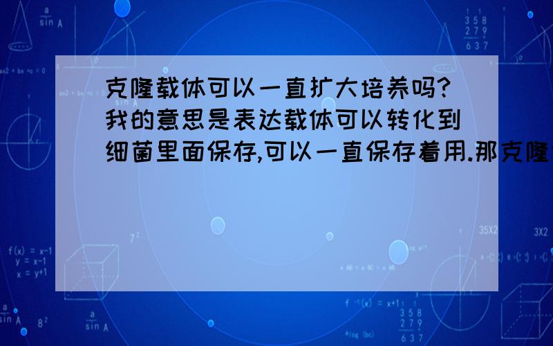 克隆载体可以一直扩大培养吗?我的意思是表达载体可以转化到细菌里面保存,可以一直保存着用.那克隆载体是不是也可以直接转化到细菌里扩大培养?这样只要买一次,以后是不是就不用再买