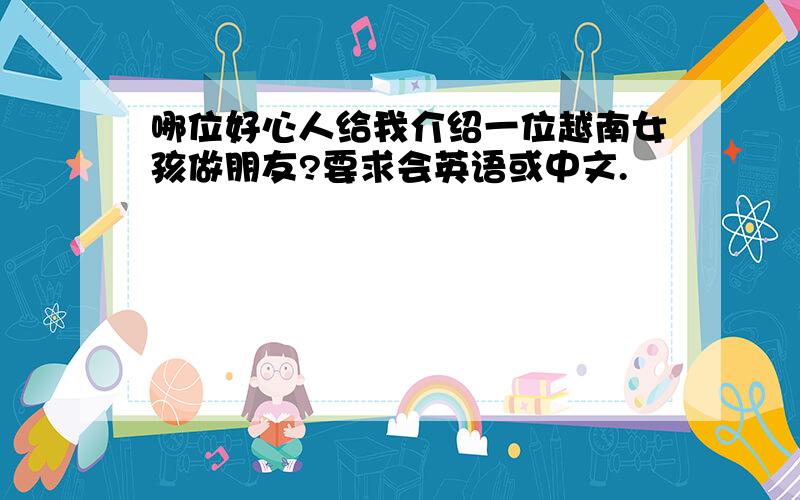 哪位好心人给我介绍一位越南女孩做朋友?要求会英语或中文.