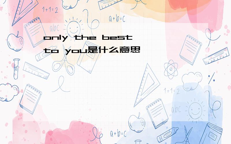 only the best to you是什么意思