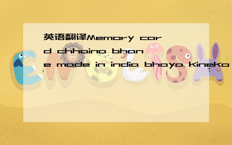 英语翻译Memory card chhaina bhane made in india bhaya kineko chhaina bhane pardaina.Machin kahile aauchha khabar gara tyas pachhi chahiyo bhane khabar garchhu.