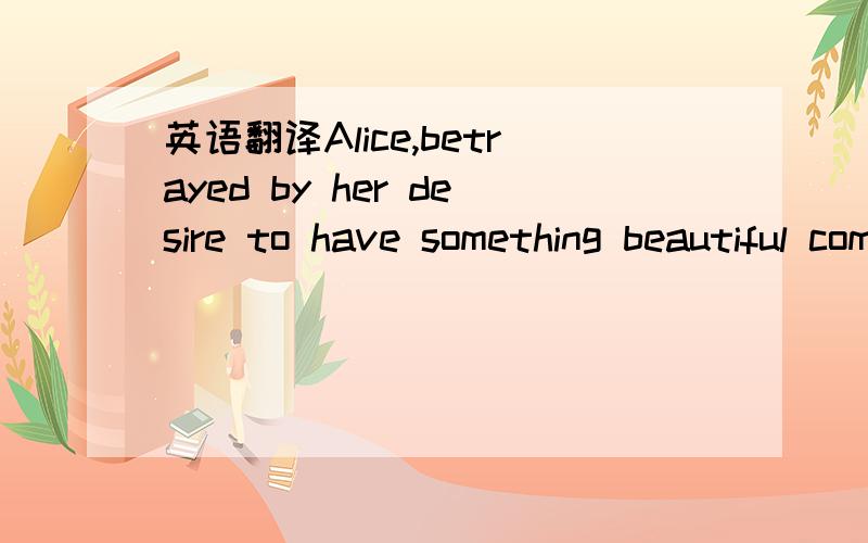 英语翻译Alice,betrayed by her desire to have something beautiful come into her narrow life,also grew excited.She also talked.The outer crust(壳）of her life ,all of her natural shyness and reserve,was torn away and she gave herself over to the