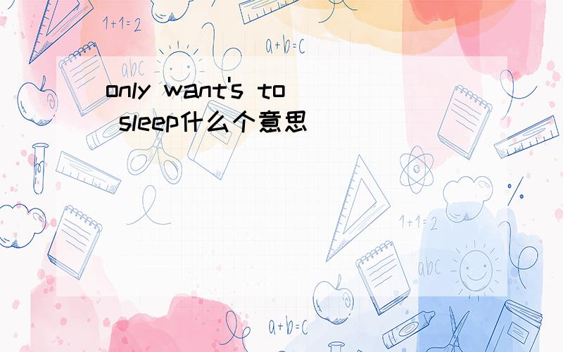 only want's to sleep什么个意思