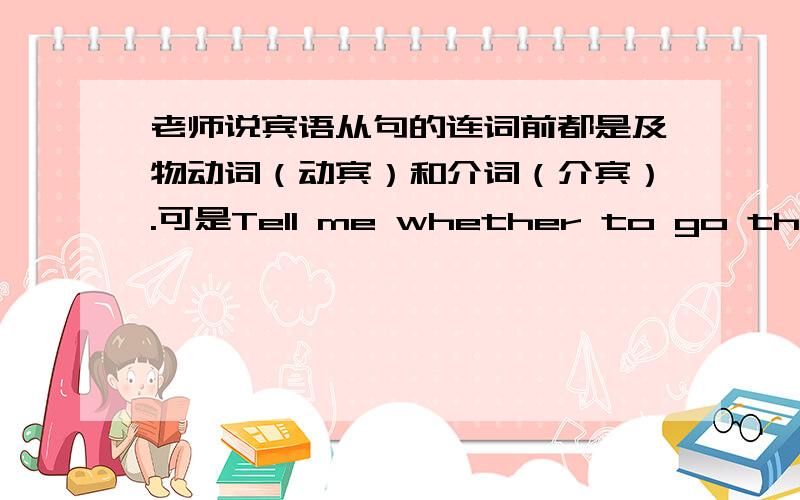 老师说宾语从句的连词前都是及物动词（动宾）和介词（介宾）.可是Tell me whether to go there .me是代词啊!