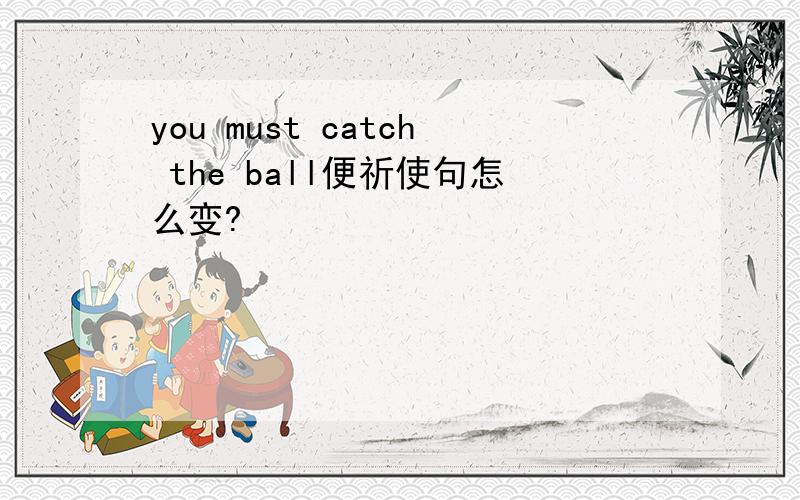 you must catch the ball便祈使句怎么变?